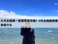 九月去西藏一星期费用攻略？9月去西藏需要准备什么