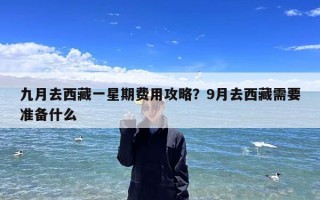 九月去西藏一星期费用攻略？9月去西藏需要准备什么