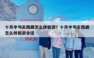 十月中旬去西藏怎么样旅游？十月中旬去西藏怎么样旅游合适