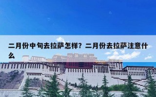 二月份中旬去拉萨怎样？二月份去拉萨注意什么
