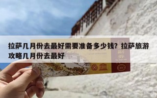 拉萨几月份去最好需要准备多少钱？拉萨旅游攻略几月份去最好