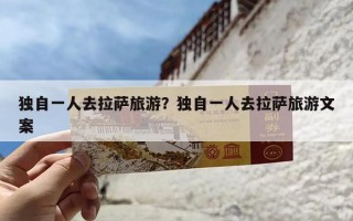 独自一人去拉萨旅游？独自一人去拉萨旅游文案