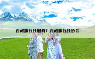 西藏旅行社服务？西藏旅行社协会