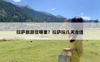 拉萨旅游住哪里？拉萨玩几天合适
