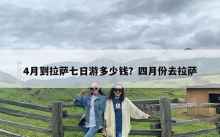 4月到拉萨七日游多少钱？四月份去拉萨