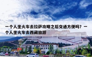 一个人坐火车去拉萨攻略之后交通方便吗？一个人坐火车去西藏旅游