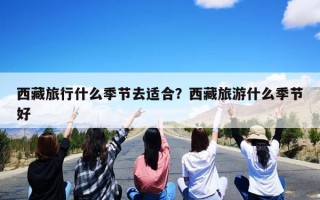 西藏旅行什么季节去适合？西藏旅游什么季节好
