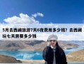 5月去西藏旅游7天6夜费用多少钱？去西藏玩七天需要多少钱