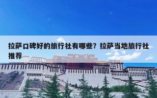 拉萨口碑好的旅行社有哪些？拉萨当地旅行社推荐