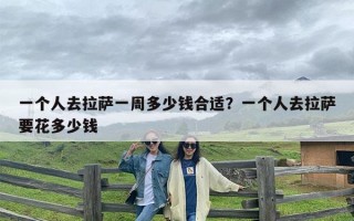 一个人去拉萨一周多少钱合适？一个人去拉萨要花多少钱