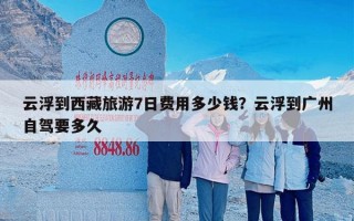 云浮到西藏旅游7日费用多少钱？云浮到广州自驾要多久