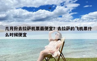 几月份去拉萨机票最便宜？去拉萨的飞机票什么时候便宜