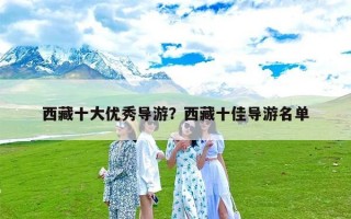 西藏十大优秀导游？西藏十佳导游名单