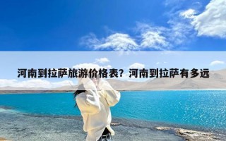 河南到拉萨旅游价格表？河南到拉萨有多远