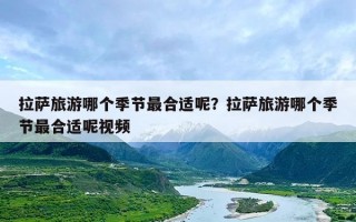 拉萨旅游哪个季节最合适呢？拉萨旅游哪个季节最合适呢视频