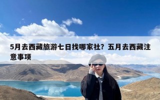 5月去西藏旅游七日找哪家社？五月去西藏注意事项