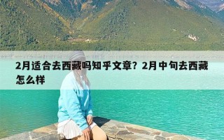 2月适合去西藏吗知乎文章？2月中旬去西藏怎么样