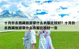 十月份去西藏旅游穿什么衣服比较好？十月份去西藏旅游穿什么衣服比较好一点