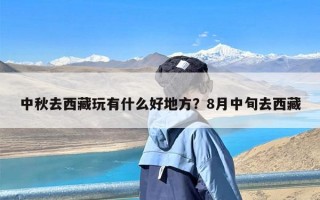 中秋去西藏玩有什么好地方？8月中旬去西藏