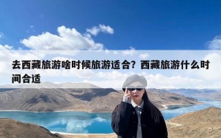 去西藏旅游啥时候旅游适合？西藏旅游什么时间合适
