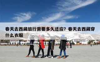 春天去西藏旅行需要多久适应？春天去西藏穿什么衣服