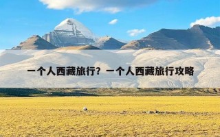 一个人西藏旅行？一个人西藏旅行攻略