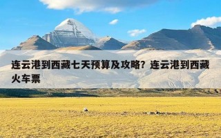 连云港到西藏七天预算及攻略？连云港到西藏火车票
