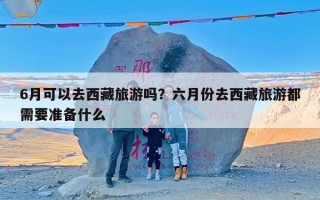 6月可以去西藏旅游吗？六月份去西藏旅游都需要准备什么