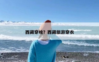西藏穿啥？西藏旅游穿衣