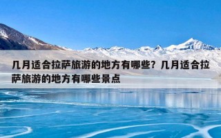 几月适合拉萨旅游的地方有哪些？几月适合拉萨旅游的地方有哪些景点