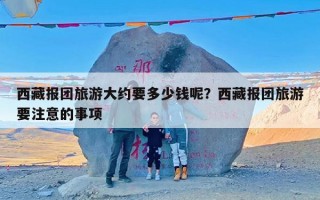 西藏报团旅游大约要多少钱呢？西藏报团旅游要注意的事项