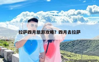 拉萨四月旅游攻略？四月去拉萨