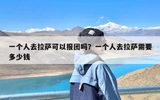 一个人去拉萨可以报团吗？一个人去拉萨需要多少钱