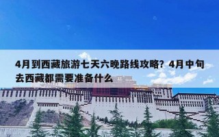 4月到西藏旅游七天六晚路线攻略？4月中旬去西藏都需要准备什么