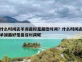 什么时间去羊湖最好是最佳时间？什么时间去羊湖最好是最佳时间呢