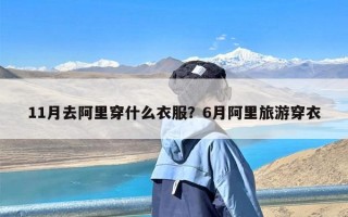 11月去阿里穿什么衣服？6月阿里旅游穿衣