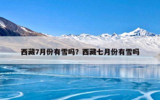 西藏7月份有雪吗？西藏七月份有雪吗