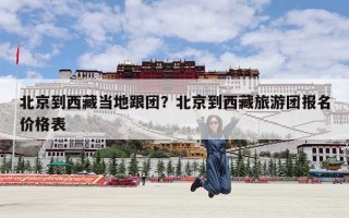 北京到西藏当地跟团？北京到西藏旅游团报名价格表