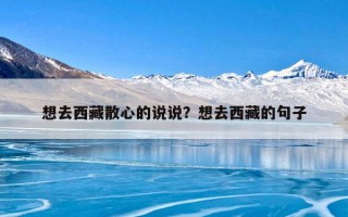 想去西藏散心的说说？想去西藏的句子