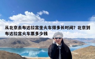 从北京去布达拉宫坐火车得多长时间？北京到布达拉宫火车票多少钱