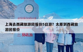 上海去西藏旅游团报价5日游？太原到西藏旅游团报价