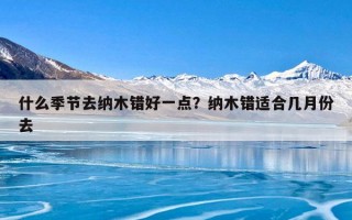什么季节去纳木错好一点？纳木错适合几月份去