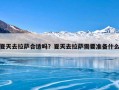 夏天去拉萨合适吗？夏天去拉萨需要准备什么