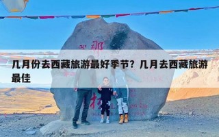 几月份去西藏旅游最好季节？几月去西藏旅游最佳