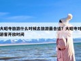 大昭寺旅游什么时候去旅游最合适？大昭寺对游客开放时间