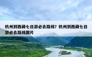 杭州到西藏七日游必去路线？杭州到西藏七日游必去路线图片
