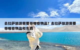 去拉萨旅游需要带哪些物品？去拉萨旅游需要带哪些物品和东西