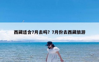 西藏适合7月去吗？7月份去西藏旅游