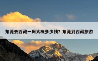 东莞去西藏一周大概多少钱？东莞到西藏旅游