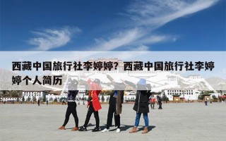 西藏中国旅行社李婷婷？西藏中国旅行社李婷婷个人简历